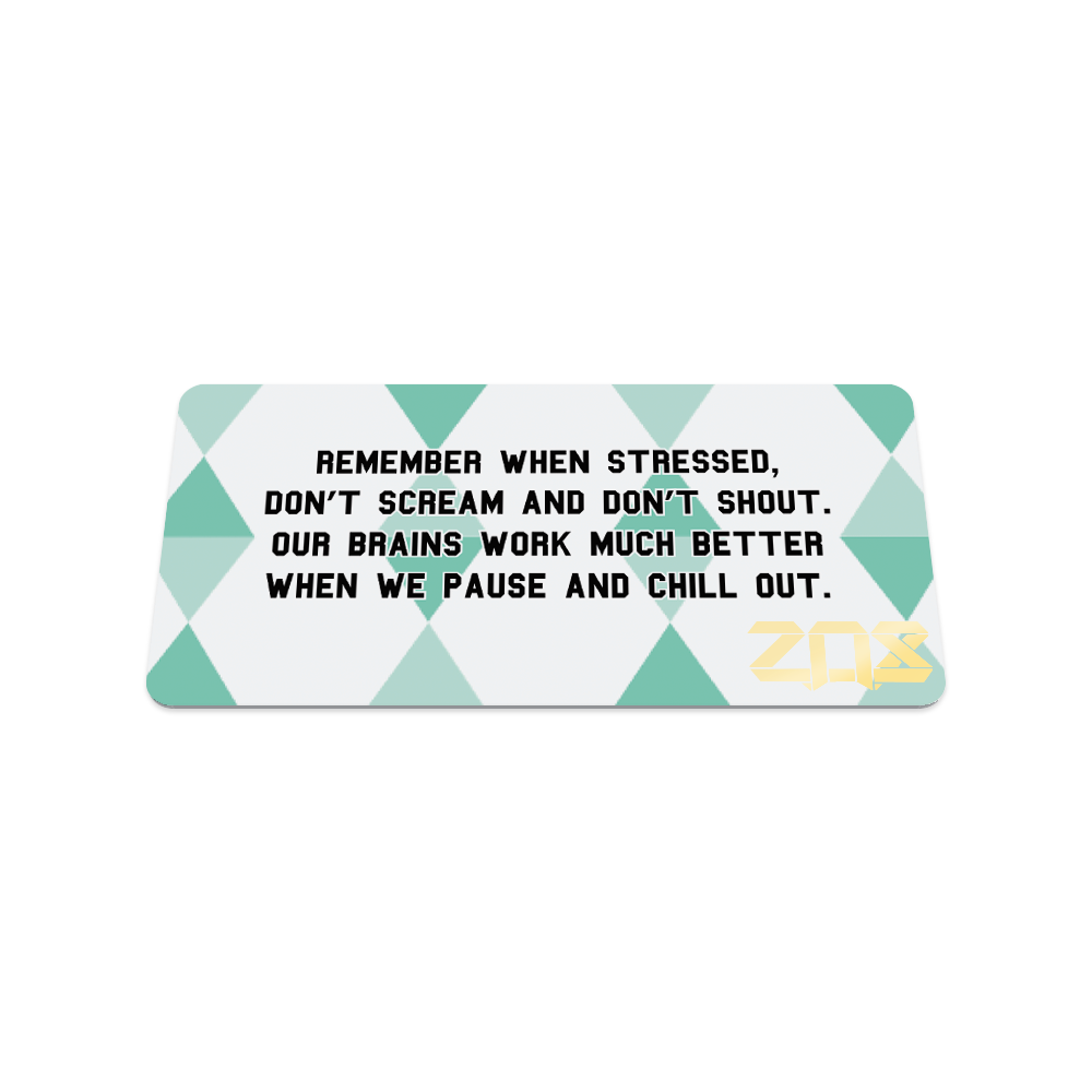 This is the back of the collector's card. The design is white and teal triangles overlapping all over. The black text reads "Remember when stressed, don't scream and don't shout. Our brains work much better when we pause and chill out."